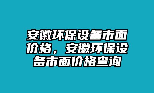 安徽環(huán)保設(shè)備市面價(jià)格，安徽環(huán)保設(shè)備市面價(jià)格查詢