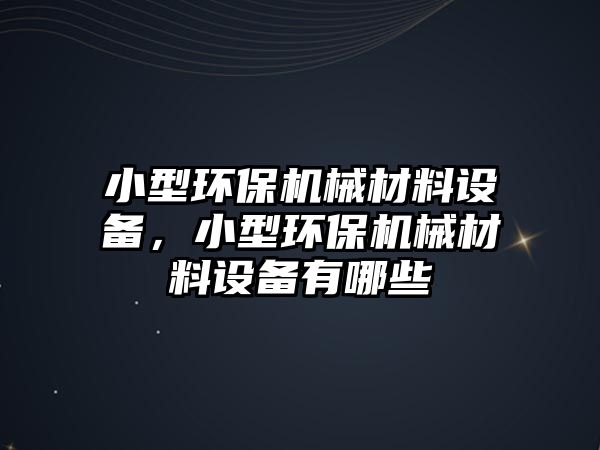 小型環(huán)保機(jī)械材料設(shè)備，小型環(huán)保機(jī)械材料設(shè)備有哪些