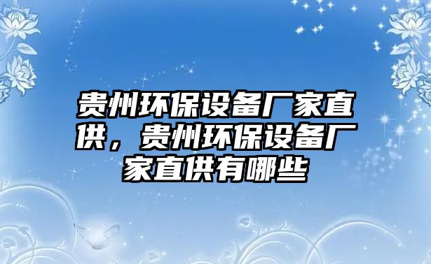 貴州環(huán)保設備廠家直供，貴州環(huán)保設備廠家直供有哪些