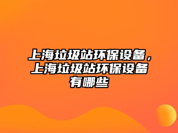 上海垃圾站環(huán)保設(shè)備，上海垃圾站環(huán)保設(shè)備有哪些