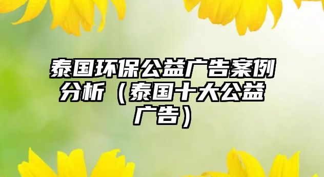 泰國環(huán)保公益廣告案例分析（泰國十大公益廣告）