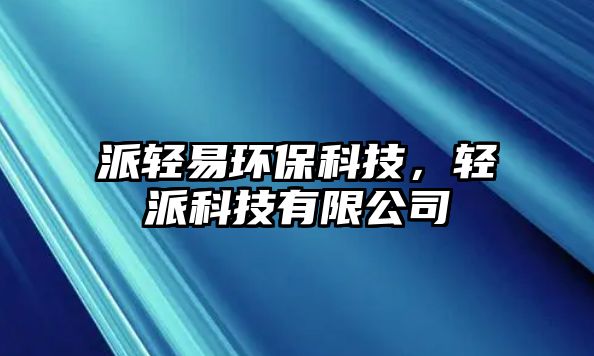 派輕易環(huán)保科技，輕派科技有限公司