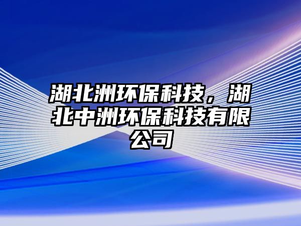 湖北洲環(huán)?？萍?，湖北中洲環(huán)保科技有限公司