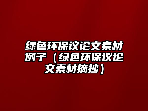 綠色環(huán)保議論文素材例子（綠色環(huán)保議論文素材摘抄）