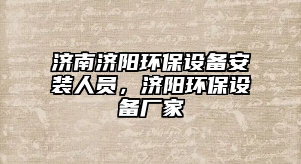 濟南濟陽環(huán)保設備安裝人員，濟陽環(huán)保設備廠家