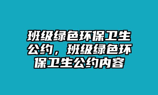 班級(jí)綠色環(huán)保衛(wèi)生公約，班級(jí)綠色環(huán)保衛(wèi)生公約內(nèi)容