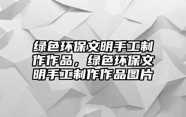 綠色環(huán)保文明手工制作作品，綠色環(huán)保文明手工制作作品圖片