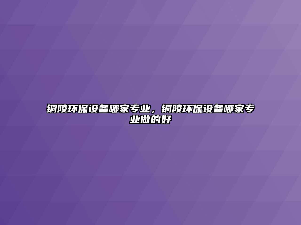 銅陵環(huán)保設(shè)備哪家專(zhuān)業(yè)，銅陵環(huán)保設(shè)備哪家專(zhuān)業(yè)做的好