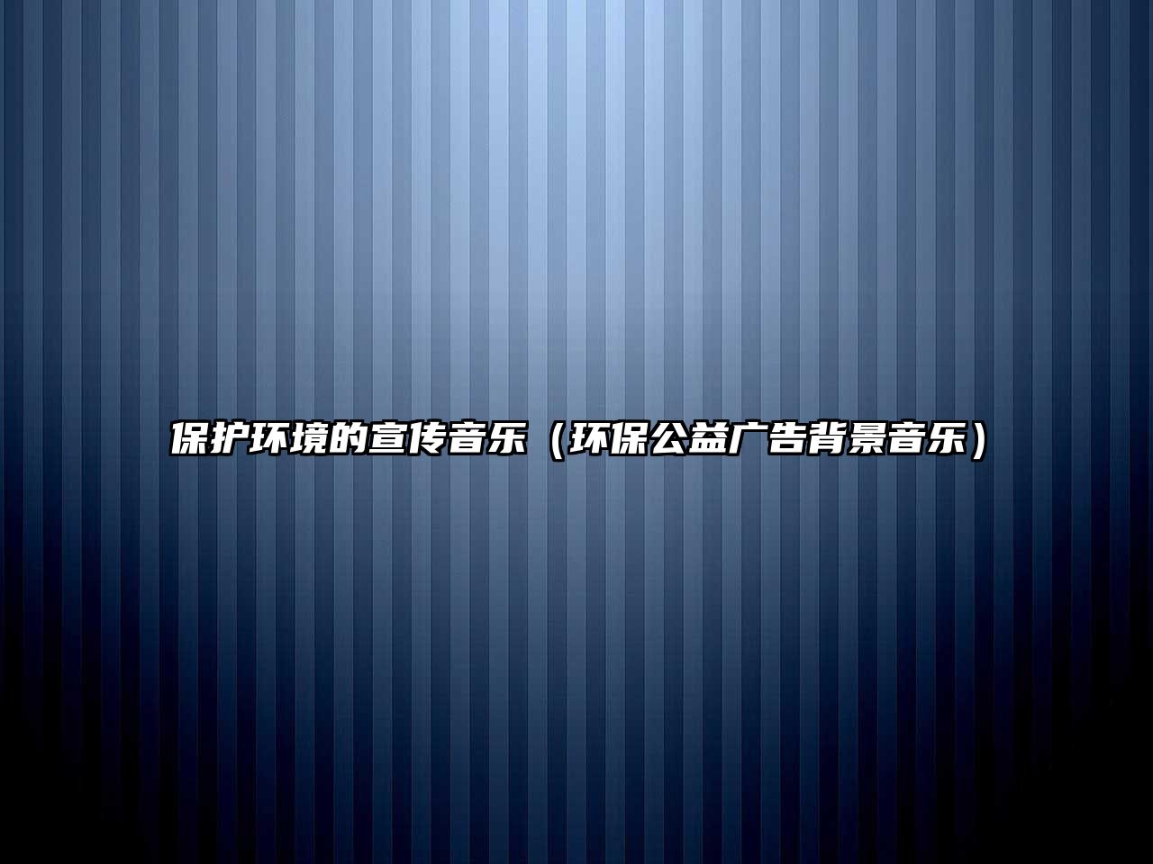 保護環(huán)境的宣傳音樂（環(huán)保公益廣告背景音樂）