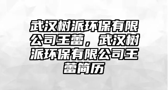 武漢樹派環(huán)保有限公司王蕾，武漢樹派環(huán)保有限公司王蕾簡歷