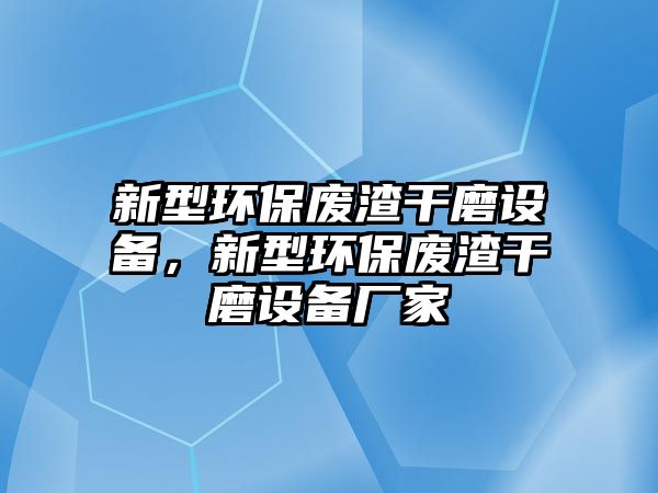 新型環(huán)保廢渣干磨設備，新型環(huán)保廢渣干磨設備廠家