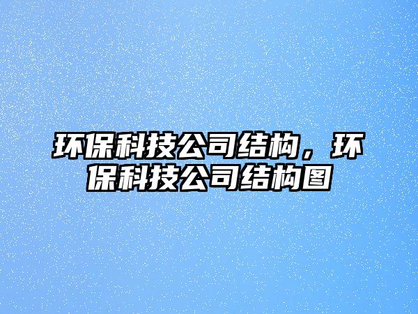 環(huán)保科技公司結構，環(huán)?？萍脊窘Y構圖