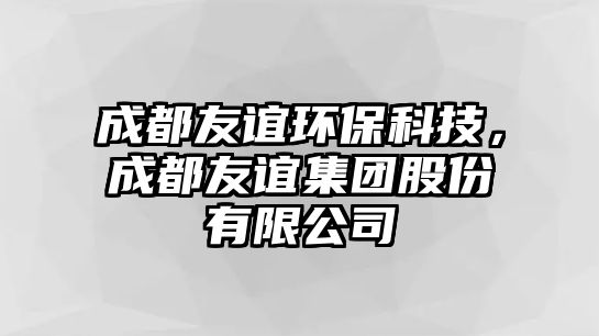 成都友誼環(huán)?？萍迹啥加颜x集團(tuán)股份有限公司