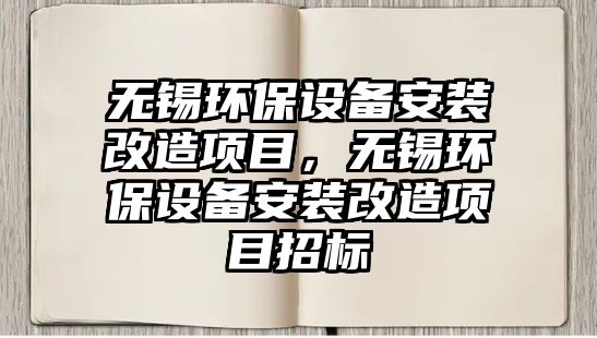 無錫環(huán)保設備安裝改造項目，無錫環(huán)保設備安裝改造項目招標