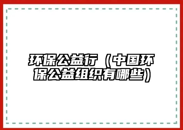 環(huán)保公益行（中國(guó)環(huán)保公益組織有哪些）