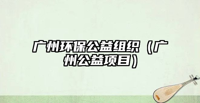 廣州環(huán)保公益組織（廣州公益項(xiàng)目）