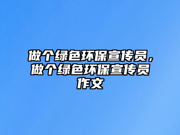 做個綠色環(huán)保宣傳員，做個綠色環(huán)保宣傳員作文