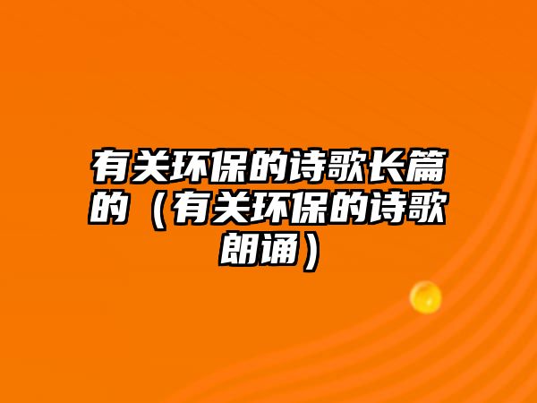 有關(guān)環(huán)保的詩歌長篇的（有關(guān)環(huán)保的詩歌朗誦）