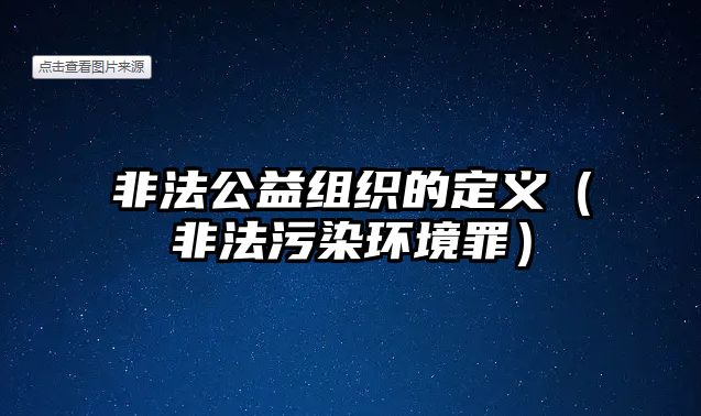 非法公益組織的定義（非法污染環(huán)境罪）