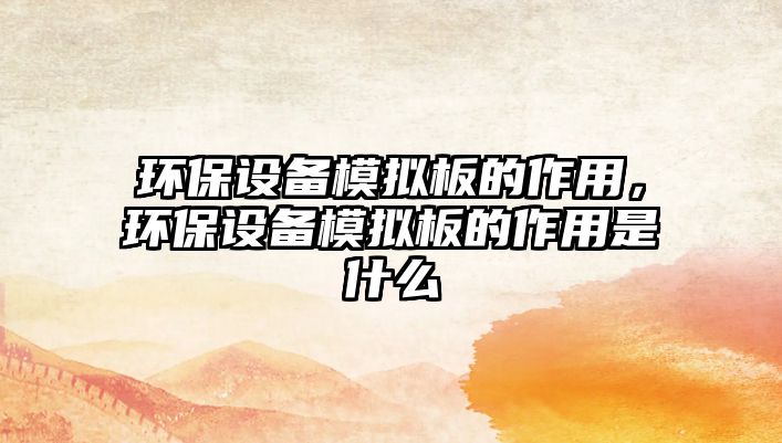 環(huán)保設備模擬板的作用，環(huán)保設備模擬板的作用是什么