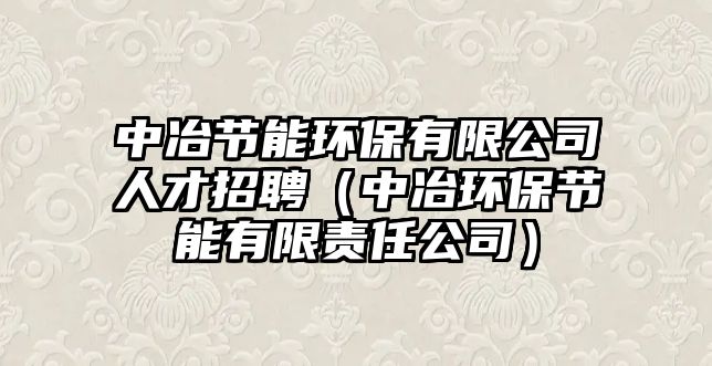 中冶節(jié)能環(huán)保有限公司人才招聘（中冶環(huán)保節(jié)能有限責(zé)任公司）