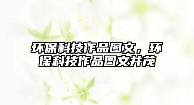 環(huán)保科技作品圖文，環(huán)?？萍甲髌穲D文并茂