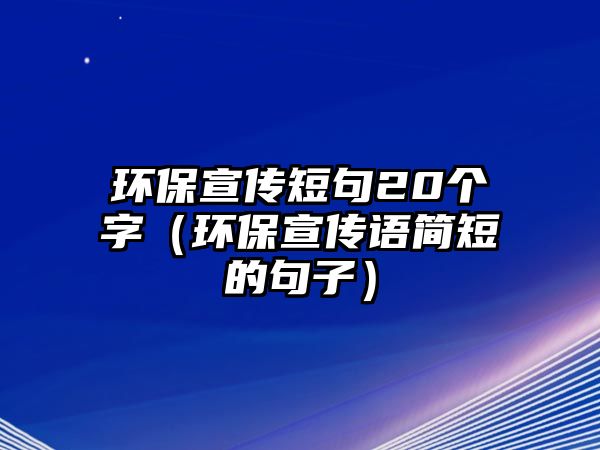 環(huán)保宣傳短句20個(gè)字（環(huán)保宣傳語(yǔ)簡(jiǎn)短的句子）