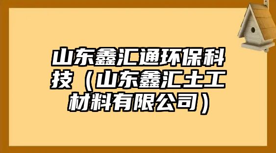 山東鑫匯通環(huán)保科技（山東鑫匯土工材料有限公司）