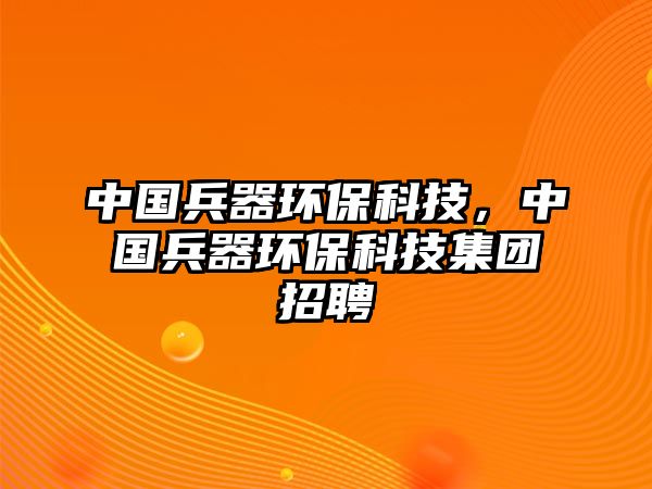 中國兵器環(huán)保科技，中國兵器環(huán)保科技集團招聘