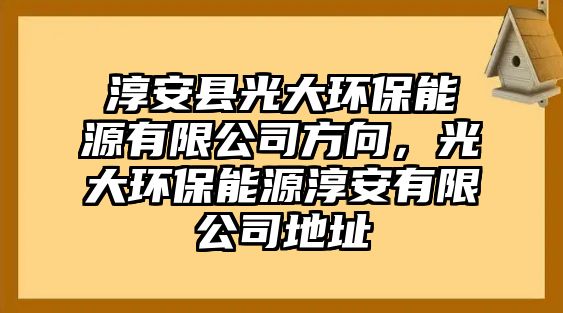 淳安縣光大環(huán)保能源有限公司方向，光大環(huán)保能源淳安有限公司地址