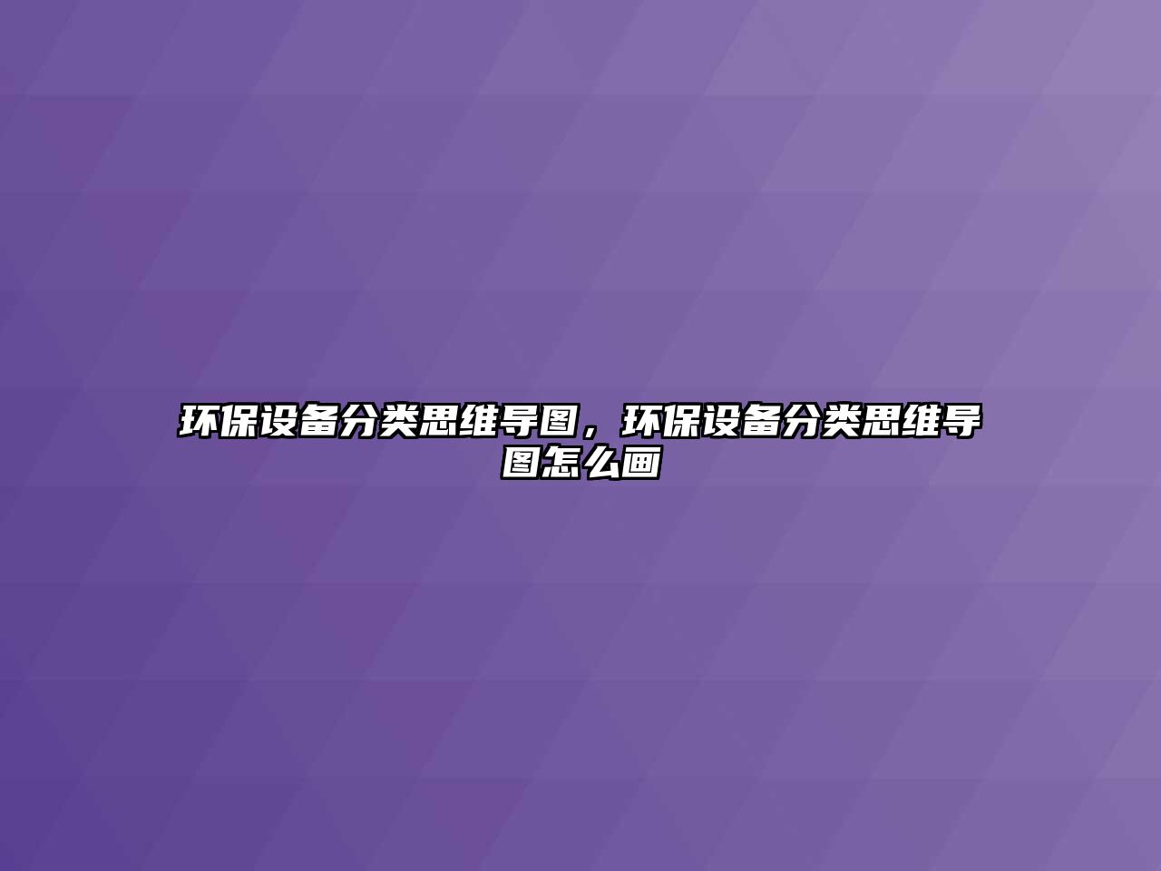 環(huán)保設備分類思維導圖，環(huán)保設備分類思維導圖怎么畫