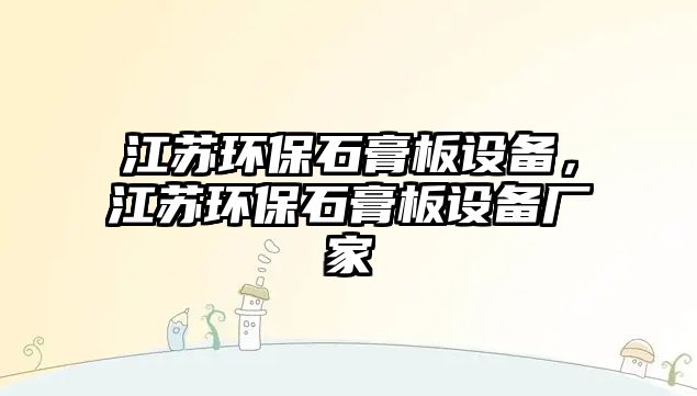 江蘇環(huán)保石膏板設(shè)備，江蘇環(huán)保石膏板設(shè)備廠家