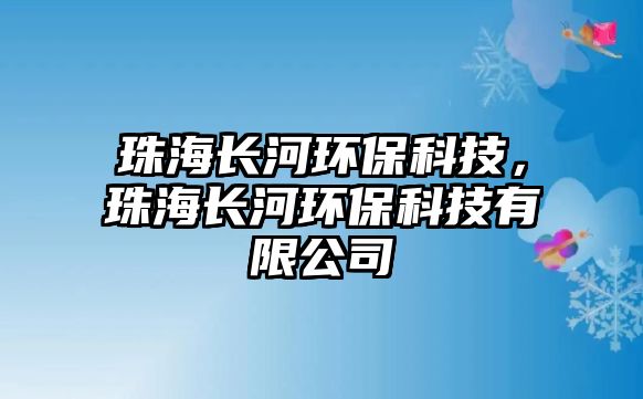 珠海長河環(huán)保科技，珠海長河環(huán)?？萍加邢薰? class=