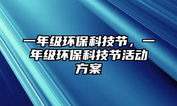 一年級環(huán)?？萍脊?jié)，一年級環(huán)?？萍脊?jié)活動方案