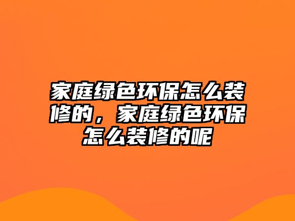 家庭綠色環(huán)保怎么裝修的，家庭綠色環(huán)保怎么裝修的呢