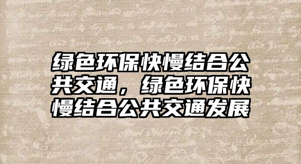 綠色環(huán)?？炻Y(jié)合公共交通，綠色環(huán)?？炻Y(jié)合公共交通發(fā)展