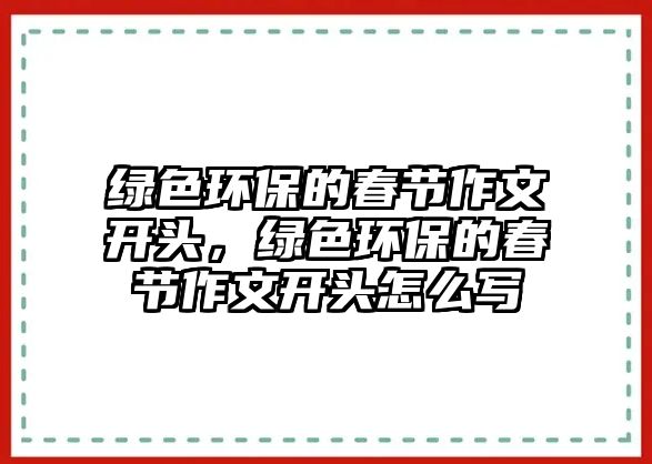 綠色環(huán)保的春節(jié)作文開頭，綠色環(huán)保的春節(jié)作文開頭怎么寫