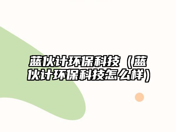 藍伙計環(huán)保科技（藍伙計環(huán)?？萍荚趺礃樱? class=