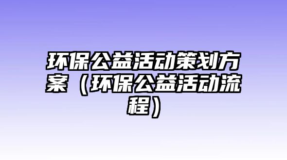 環(huán)保公益活動策劃方案（環(huán)保公益活動流程）