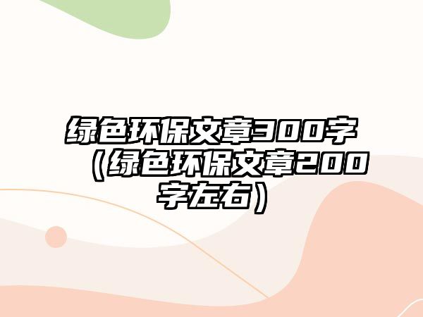 綠色環(huán)保文章300字（綠色環(huán)保文章200字左右）