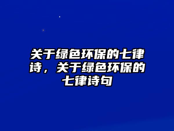 關于綠色環(huán)保的七律詩，關于綠色環(huán)保的七律詩句