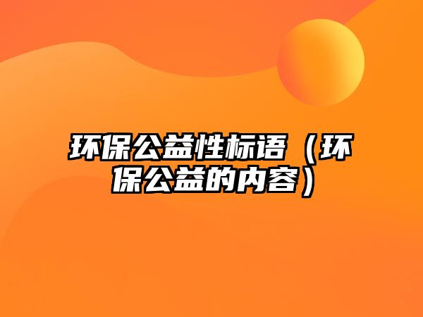 環(huán)保公益性標語（環(huán)保公益的內容）