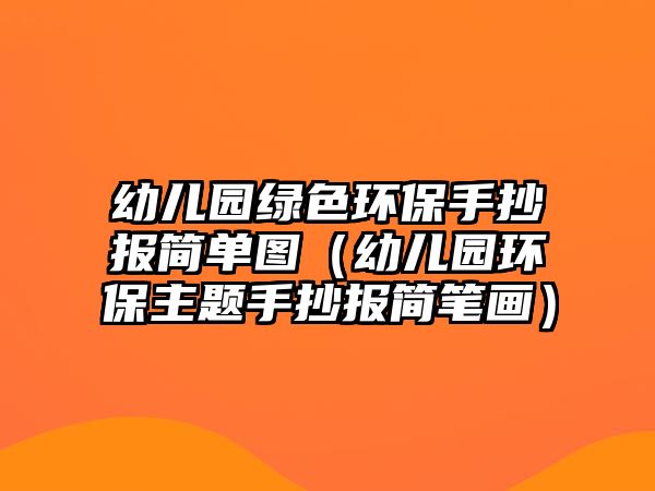 幼兒園綠色環(huán)保手抄報(bào)簡單圖（幼兒園環(huán)保主題手抄報(bào)簡筆畫）