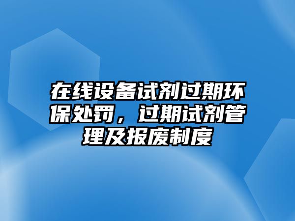 在線設(shè)備試劑過期環(huán)保處罰，過期試劑管理及報廢制度