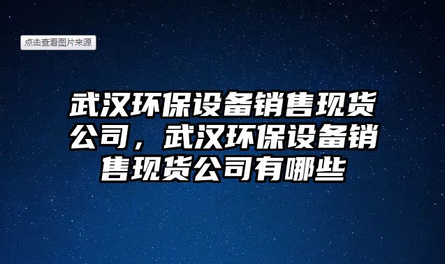 武漢環(huán)保設(shè)備銷售現(xiàn)貨公司，武漢環(huán)保設(shè)備銷售現(xiàn)貨公司有哪些