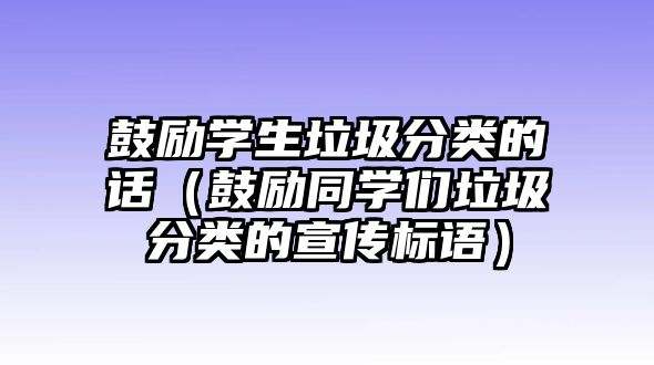 鼓勵學生垃圾分類的話（鼓勵同學們垃圾分類的宣傳標語）