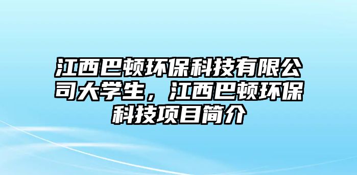 江西巴頓環(huán)?？萍加邢薰敬髮W(xué)生，江西巴頓環(huán)保科技項(xiàng)目簡介