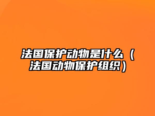 法國保護(hù)動物是什么（法國動物保護(hù)組織）