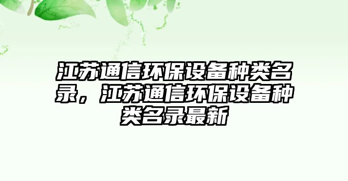 江蘇通信環(huán)保設備種類名錄，江蘇通信環(huán)保設備種類名錄最新