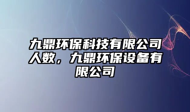 九鼎環(huán)?？萍加邢薰救藬?shù)，九鼎環(huán)保設(shè)備有限公司